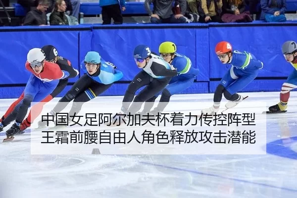 中国女足阿尔加夫杯着力传控阵型 王霜前腰自由人角色释放攻击潜能 - KAIYUN